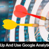 How To Set Up And Use Google Analytics Correctly